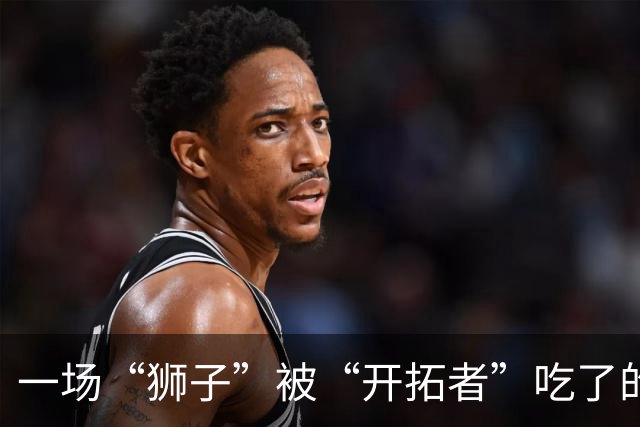 一场“狮子”被“开拓者”吃了的篮球盛宴