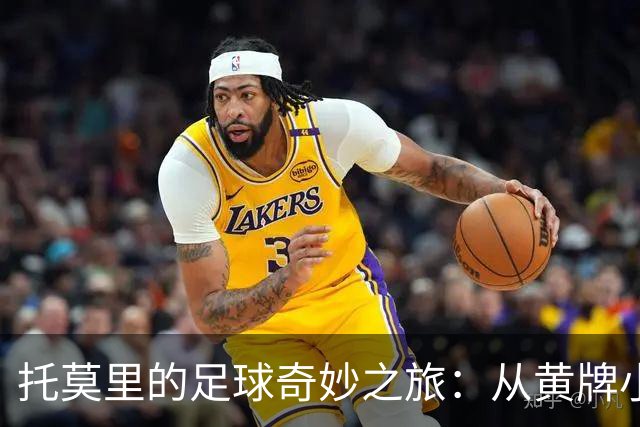 托莫里的足球奇妙之旅：从黄牌小子到右后卫明星